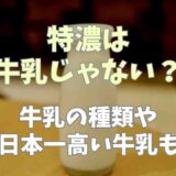 特濃は牛乳じゃない？牛乳類の種類や日本一高い牛乳も調査