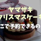 ヤマザキのクリスマスケーキ予約はどこでできる？取り扱い店や予約日についても