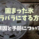 固まった氷をバラバラにする方法は？原因と予防についても紹介