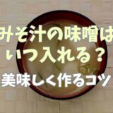 味噌汁の味噌はいついれる？基本の作り方やおいしく作るコツも紹介