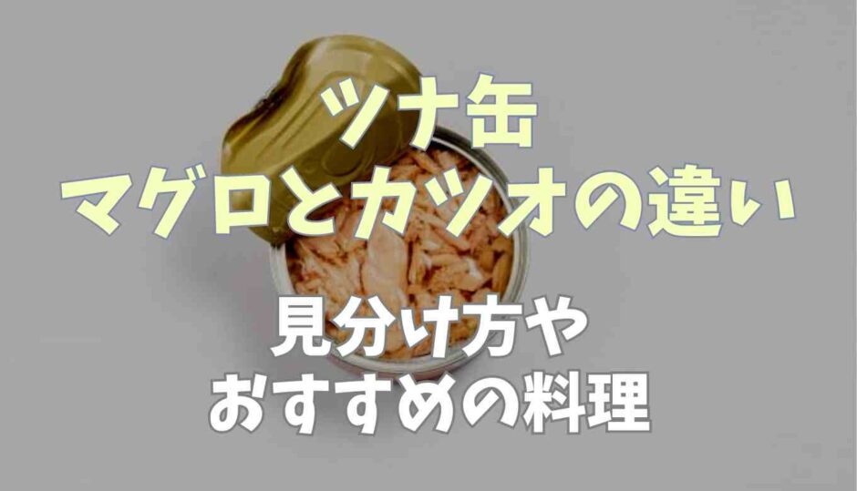 ツナ缶マグロとカツオの違いは？見分け方やおすすめの料理