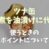 ツナ缶の水煮を油漬けのように代用する方法は？ポイントも！