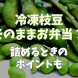 冷凍枝豆はお弁当にそのまま入れていい？詰めるときのポイントも！