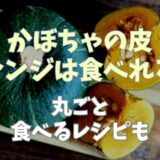 かぼちゃの皮がオレンジだけど食べられる？まるごとおいしく食べるレシピ！