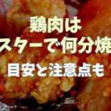 鶏肉はトースターで何分焼けば火が通る？目安と注意点も