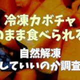 冷凍かぼちゃは解凍してそのまま食べれる？自然解凍できるのか調査